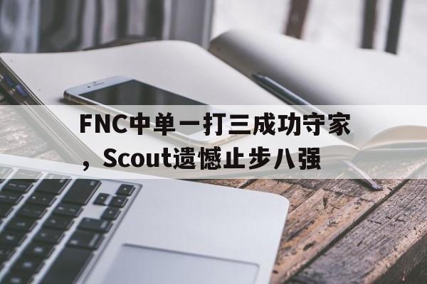 Yabo,官方网站-FNC中单一打三成功守家，Scout遗憾止步八强