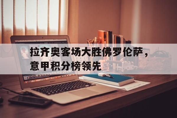 拉齐奥客场大胜佛罗伦萨，意甲积分榜领先