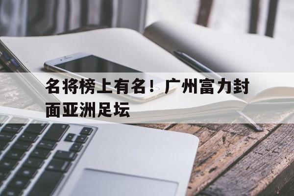 名将榜上有名！广州富力封面亚洲足坛